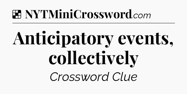 Solution: Anticipatory events, collectively - NYT Crossword