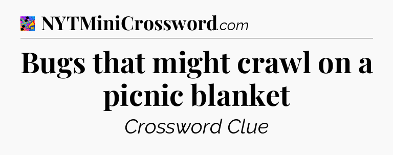 Bugs that might crawl on a picnic blanket Crossword Clue