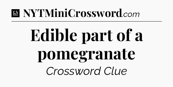 Edible part of a pomegranate - LA Times Crossword