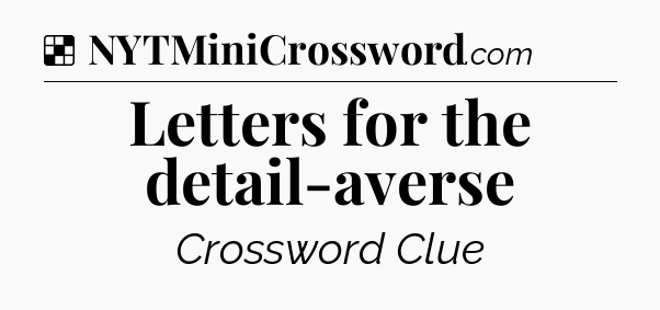 Solution: Letters for the detail-averse - NYT Crossword