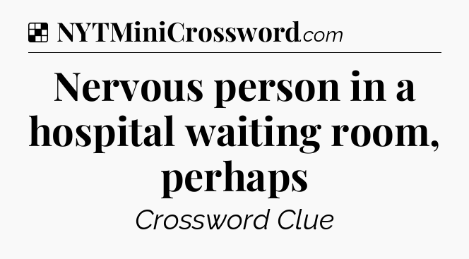 Solution: Nervous person in a hospital waiting room, perhaps - NYT Crossword