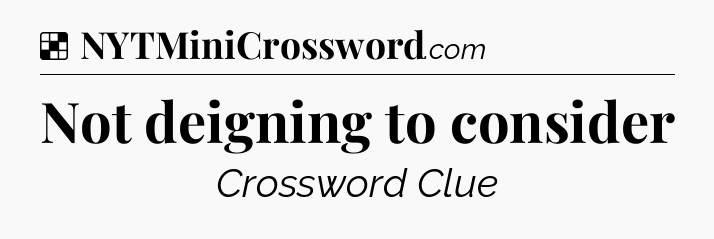 Solution: Not deigning to consider - NYT Crossword