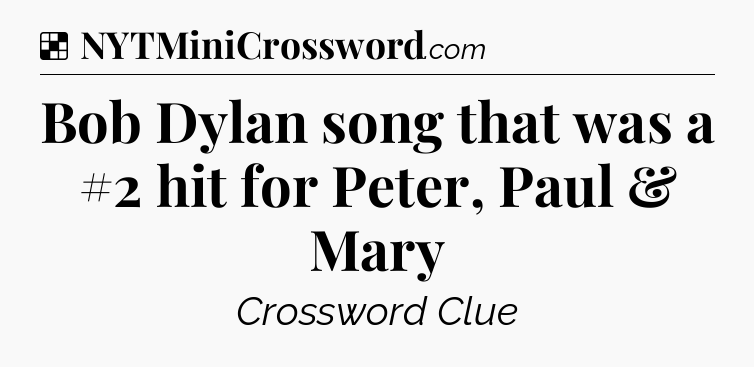 Solution: Bob Dylan song that was a #2 hit for Peter, Paul & Mary - NYT Crossword
