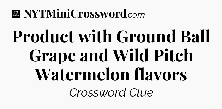 Product with Ground Ball Grape and Wild Pitch Watermelon flavors - LA Times Crossword