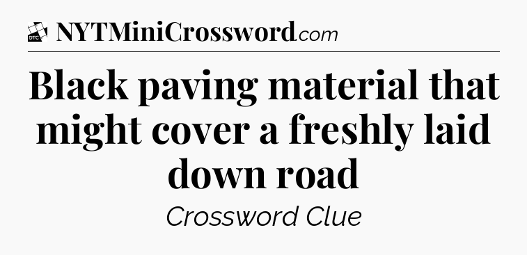 Black paving material that might cover a freshly laid down road - Daily Themed Classic Crossword