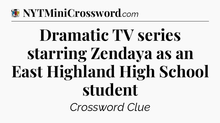 Dramatic TV series starring Zendaya as an East Highland High School student Crossword Clue