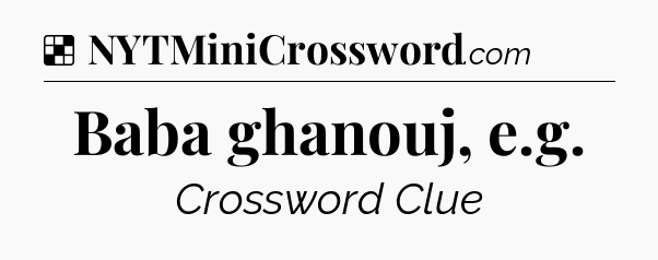 Solution: Baba ghanouj, e.g - NYT Crossword