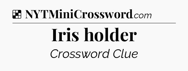 Solution: Iris holder - NYT Crossword