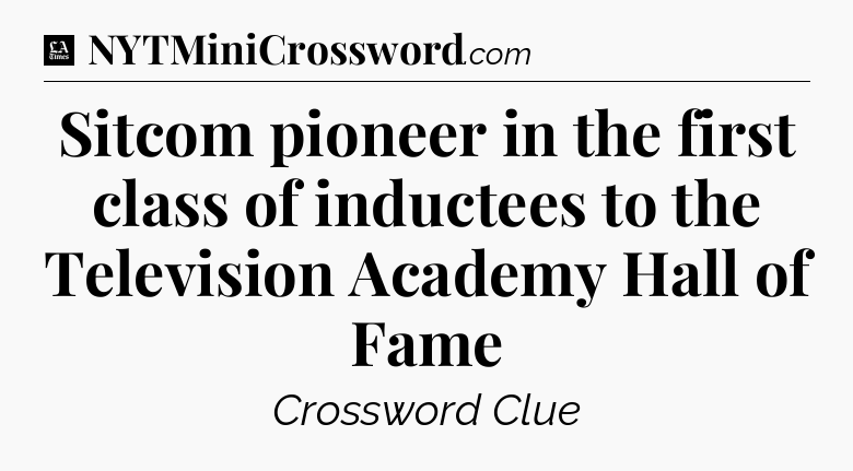 Sitcom pioneer in the first class of inductees to the Television Academy Hall of Fame - LA Times Crossword