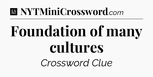 Foundation of many cultures - LA Times Crossword