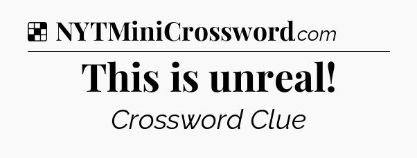 Solution: This is unreal - NYT Crossword