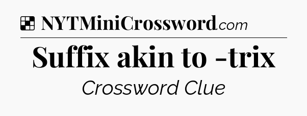 Solution: Suffix akin to -trix - NYT Crossword