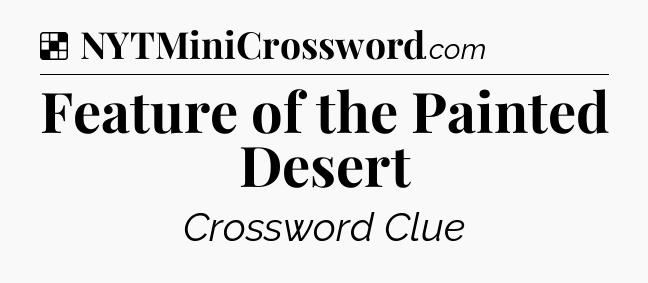 Solution: Feature of the Painted Desert - NYT Crossword