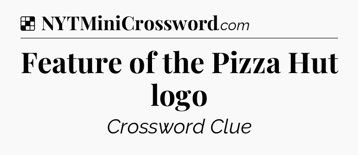 Solution: Feature of the Pizza Hut logo - NYT Crossword
