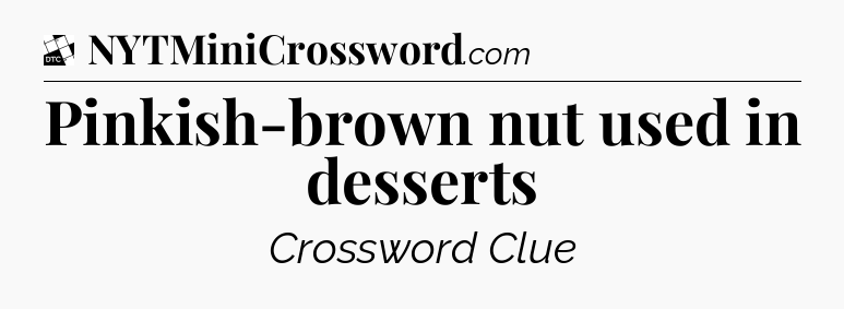Pinkish-brown nut used in desserts - Daily Themed Classic Crossword