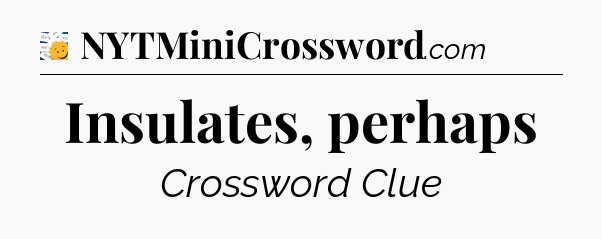 Insulates, perhaps - 7 Little Words