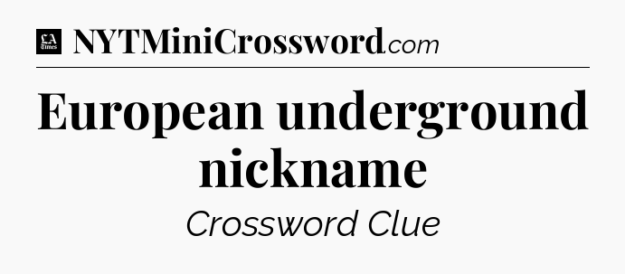 European underground nickname - LA Times Crossword