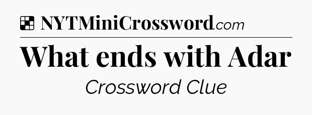 Solution: What ends with Adar - NYT Crossword