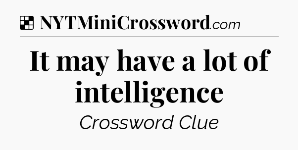 Solution: It may have a lot of intelligence - NYT Crossword