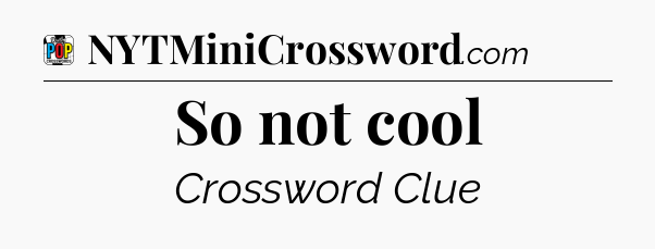 So not cool Crossword Clue