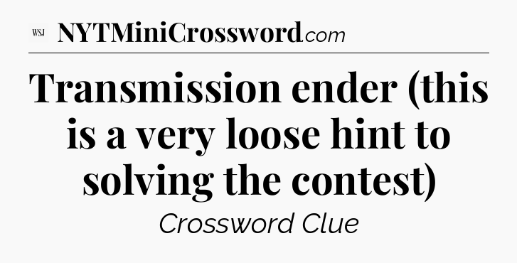 Transmission ender (this is a very loose hint to solving the contest) - WSJ Crossword
