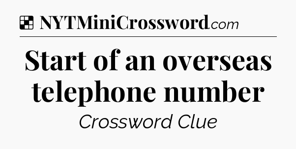 Solution: Start of an overseas telephone number - NYT Crossword