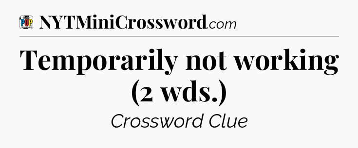 Temporarily not working (2 wds.) Crossword Clue