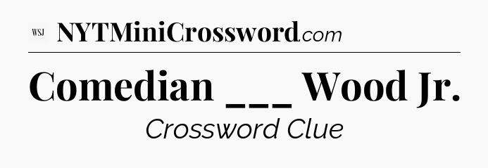 Comedian ___ Wood Jr - WSJ Crossword