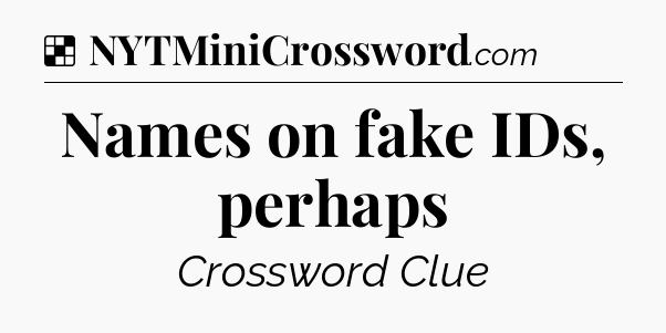 Solution: Names on fake IDs, perhaps - NYT Crossword