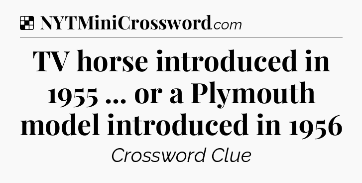 Solution: TV horse introduced in 1955 ... or a Plymouth model introduced in 1956 - NYT Crossword