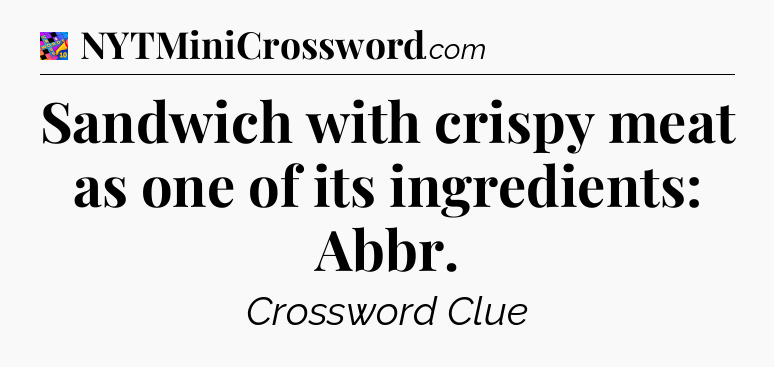Sandwich with crispy meat as one of its ingredients: Abbr Crossword Clue