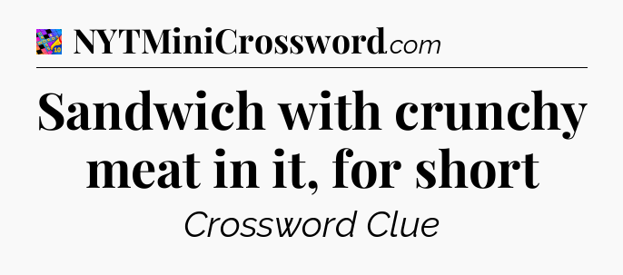 Sandwich with crunchy meat in it, for short Crossword Clue