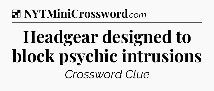 Solution: Headgear designed to block psychic intrusions - NYT Crossword