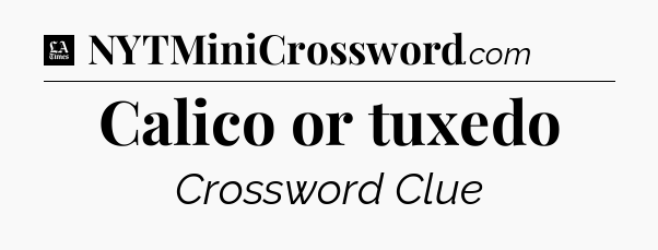 Calico or tuxedo - LA Times Crossword