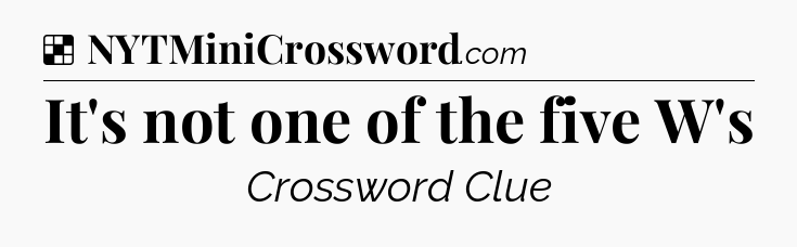 Solution: It's not one of the five W's - NYT Crossword