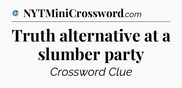 Truth alternative at a slumber party Crossword Clue