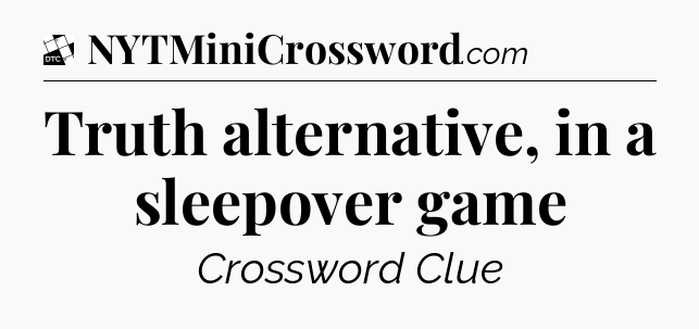Truth alternative, in a sleepover game - Daily Themed Mini Crossword
