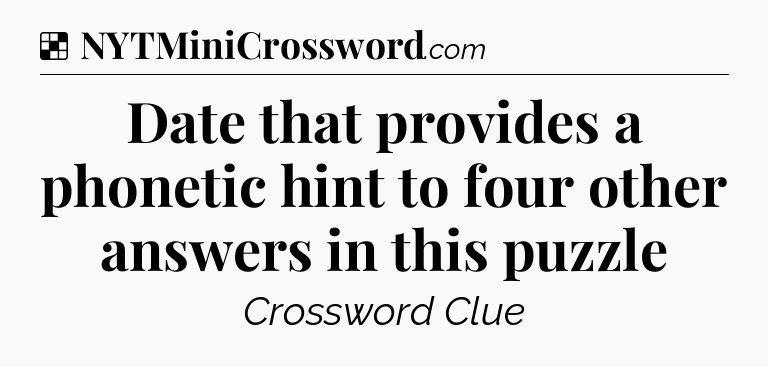 Solution: Date that provides a phonetic hint to four other answers in this puzzle - NYT Crossword
