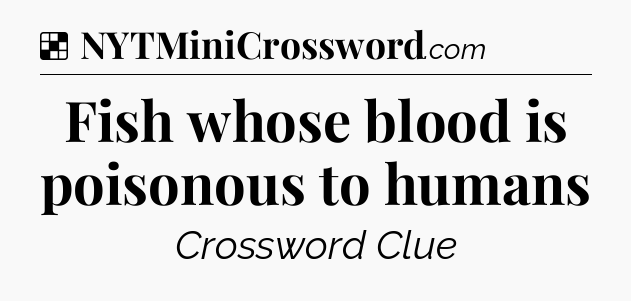 Solution: Fish whose blood is poisonous to humans - NYT Crossword
