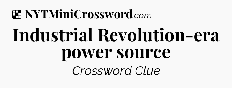 Solution: Industrial Revolution-era power source - NYT Crossword