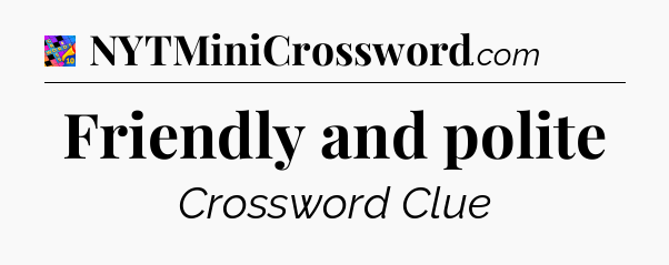 Friendly and polite Crossword Clue