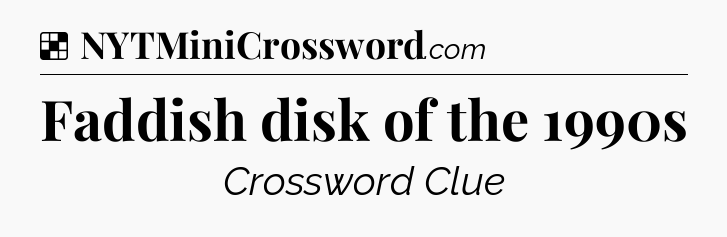 Solution: Faddish disk of the 1990s - NYT Crossword