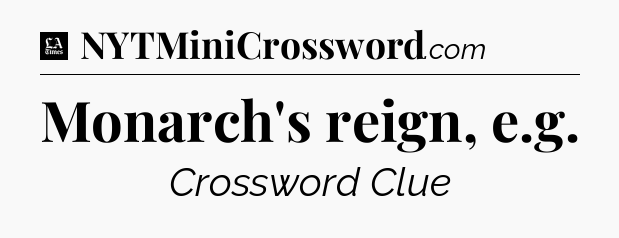 Monarch's reign, e.g - LA Times Crossword
