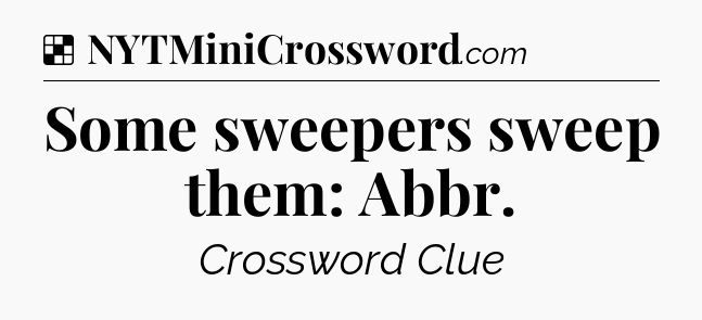 Solution: Some sweepers sweep them: Abbr - NYT Crossword
