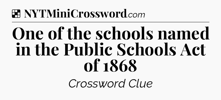 Solution: One of the schools named in the Public Schools Act of 1868 - NYT Crossword