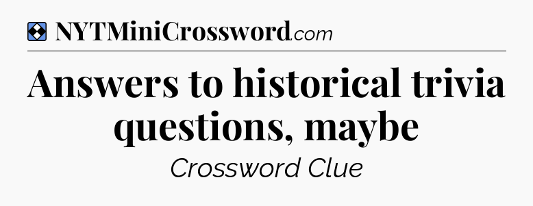 Solution: Answers to historical trivia questions, maybe - NYT Mini Crossword