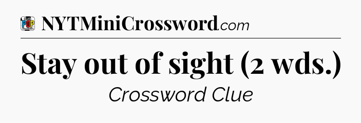 Stay out of sight (2 wds.) Crossword Clue