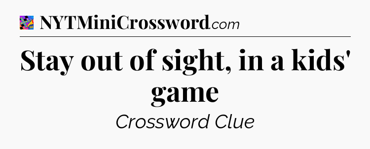 Stay out of sight, in a kids' game Crossword Clue