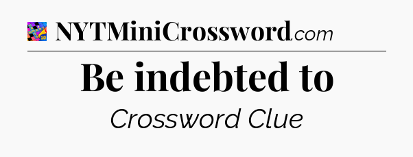 Be indebted to Crossword Clue