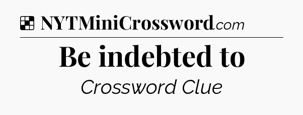 Solution: Be indebted to - NYT Crossword